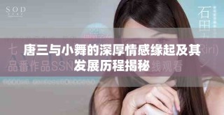 唐三與小舞的深厚情感緣起及其發(fā)展歷程揭秘