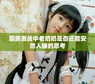 廚房激戰(zhàn)中老奶奶是否還能安然入睡的思考