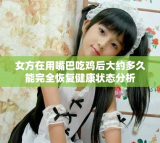 女方在用嘴巴吃雞后大約多久能完全恢復健康狀態分析