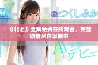 《北上》全集免費在線觀看，完整劇情盡在掌握中