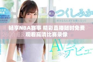 暢享NBA賽事 精彩直播隨時免費觀看高清比賽錄像