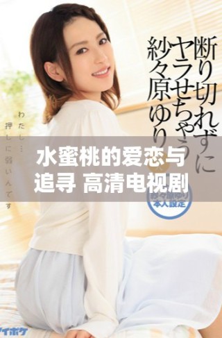 水蜜桃的愛戀與追尋 高清電視劇完整觀看指南