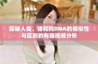 探秘人類、豬和狗DNA的相似性與區別的有趣視頻分析