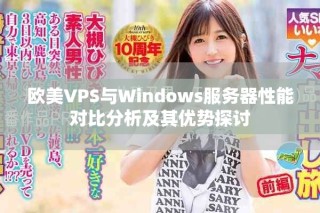 歐美VPS與Windows服務(wù)器性能對(duì)比分析及其優(yōu)勢(shì)探討