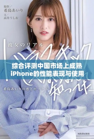 綜合評測中國市場上成熟iPhone的性能表現與使用體驗