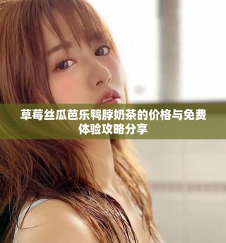 草莓絲瓜芭樂鴨脖奶茶的價格與免費體驗攻略分享