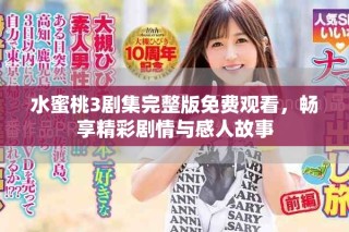 水蜜桃3劇集完整版免費觀看，暢享精彩劇情與感人故事