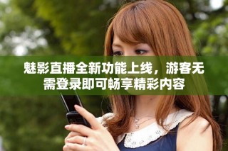魅影直播全新功能上線，游客無需登錄即可暢享精彩內(nèi)容