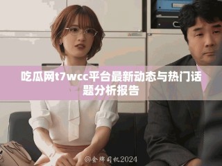 吃瓜網(wǎng)t7wcc平臺最新動態(tài)與熱門話題分析報告