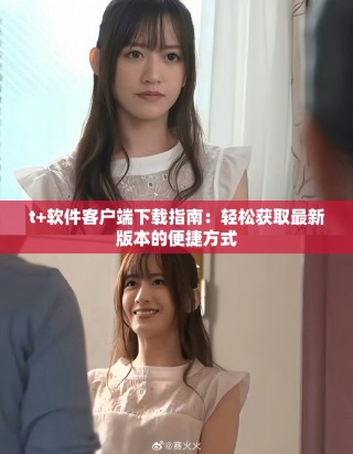t+軟件客戶端下載指南：輕松獲取最新版本的便捷方式