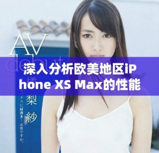深入分析歐美地區(qū)iPhone XS Max的性能體驗與表現(xiàn)
