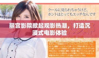麗宮影院掀起觀影熱潮，打造沉浸式電影體驗