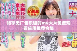 暢享無(wú)廣告樂(lè)趣的mv大片免費(fèi)觀看應(yīng)用推薦合集