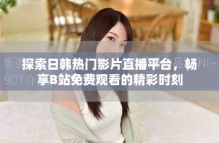 探索日韓熱門影片直播平臺，暢享B站免費(fèi)觀看的精彩時(shí)刻
