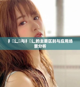 扌喿辶畑與扌喿辶的主要區別與應用場景分析