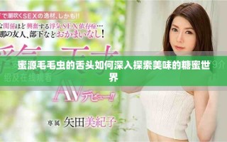 蜜源毛毛蟲的舌頭如何深入探索美味的糖蜜世界