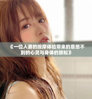 《一位人妻的按摩體驗帶來的意想不到的心靈與身體的放松》
