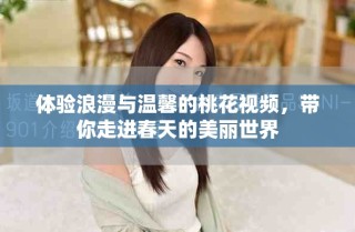 體驗浪漫與溫馨的桃花視頻，帶你走進春天的美麗世界