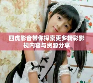 四虎影音帶你探索更多精彩影視內容與資源分享