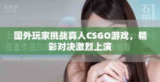 國外玩家挑戰真人CSGO游戲，精彩對決激烈上演