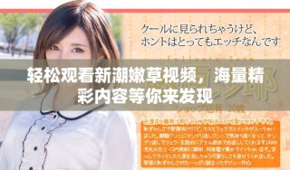 輕松觀看新潮嫩草視頻，海量精彩內(nèi)容等你來發(fā)現(xiàn)