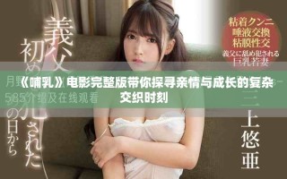 《哺乳》電影完整版帶你探尋親情與成長的復雜交織時刻