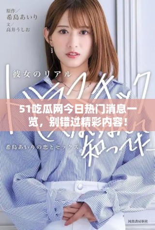51吃瓜網今日熱門消息一覽，別錯過精彩內容！