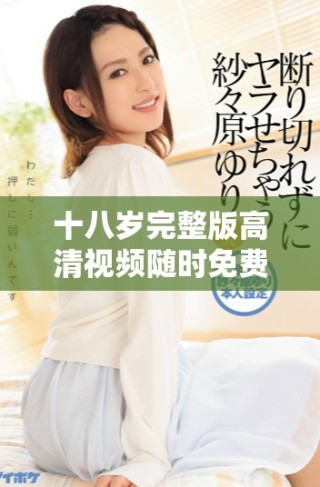 十八歲完整版高清視頻隨時免費觀看的途徑與資源分享