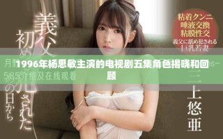 1996年楊思敏主演的電視劇五集角色揭曉和回顧