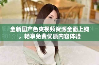 全新國產色爽視頻資源全面上線，暢享免費優質內容體驗