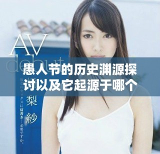 愚人節(jié)的歷史淵源探討以及它起源于哪個(gè)國(guó)家