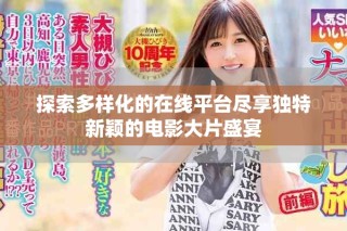 探索多樣化的在線平臺盡享獨特新穎的電影大片盛宴