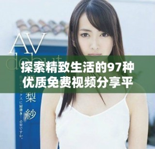 探索精致生活的97種優質免費視頻分享平臺推薦
