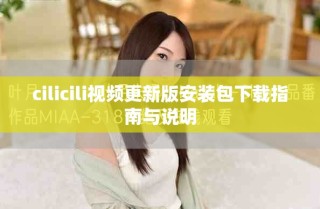 cilicili視頻更新版安裝包下載指南與說明