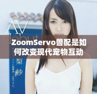 ZoomServo獸配是如何改變現代寵物互動體驗的