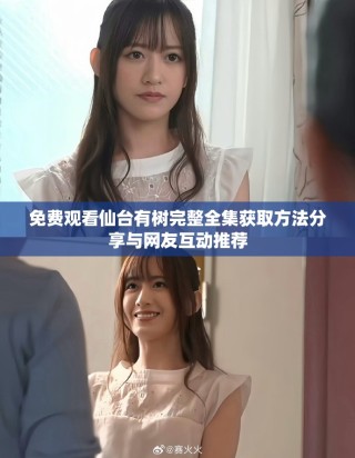 免費觀看仙臺有樹完整全集獲取方法分享與網友互動推薦