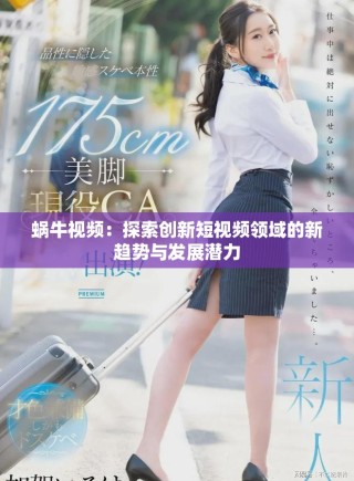 蝸牛視頻：探索創(chuàng)新短視頻領(lǐng)域的新趨勢(shì)與發(fā)展?jié)摿? class=