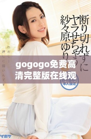 gogogo免費(fèi)高清完整版在線觀看，暢享無限精彩內(nèi)容