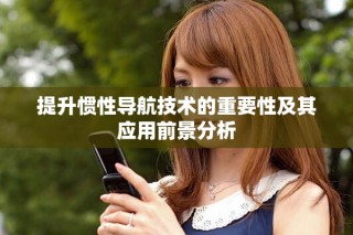 提升慣性導航技術的重要性及其應用前景分析