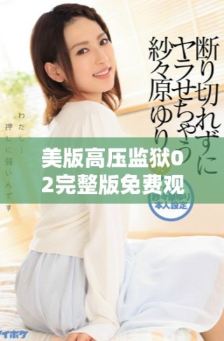 美版高壓監(jiān)獄02完整版免費(fèi)觀看詳解與觀影指南