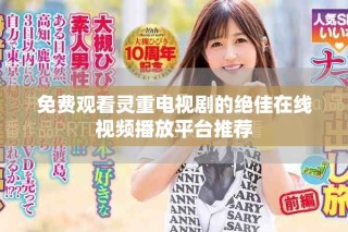 免費觀看靈重電視劇的絕佳在線視頻播放平臺推薦