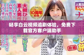 暢享白云視頻追劇體驗，免費(fèi)下載官方客戶端助手