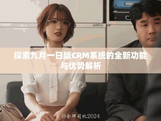 探索九月一日版CRM系統(tǒng)的全新功能與優(yōu)勢解析