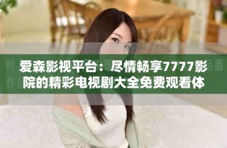 愛森影視平臺：盡情暢享7777影院的精彩電視劇大全免費觀看體驗