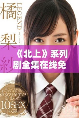 《北上》系列劇全集在線免費觀看，暢享精彩劇情與角色發(fā)展