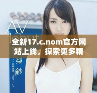 全新17.c.nom官方網站上線，探索更多精彩內容與服務！