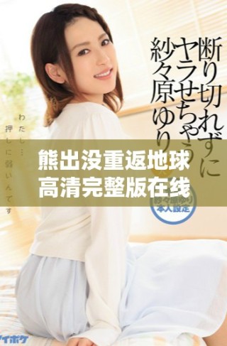 熊出沒重返地球高清完整版在線觀看，暢享國產(chǎn)動(dòng)畫新精彩