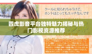四虎影音平臺獨特魅力揭秘與熱門影視資源推薦