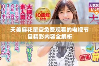 天美麻花星空免費(fèi)觀看的電視節(jié)目精彩內(nèi)容全解析