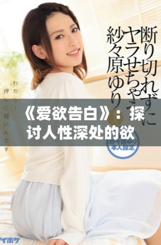 《愛欲告白》：探討人性深處的欲望與愛的復雜交織與掙扎